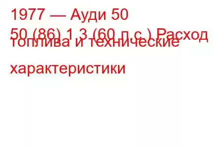 1977 — Ауди 50
50 (86) 1.3 (60 л.с.) Расход топлива и технические характеристики