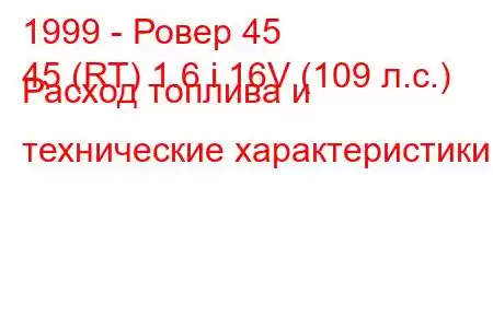 1999 - Ровер 45
45 (RT) 1.6 i 16V (109 л.с.) Расход топлива и технические характеристики