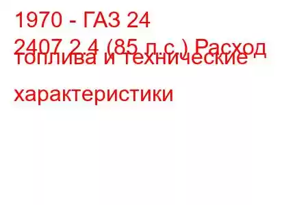 1970 - ГАЗ 24
2407 2.4 (85 л.с.) Расход топлива и технические характеристики