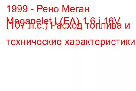 1999 - Рено Меган
Meganelet I (EA) 1.6 i 16V (107 л.с.) Расход топлива и технические характеристики