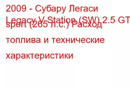 2009 - Субару Легаси
Legacy V Station (SW) 2.5 GT sport (265 л.с.) Расход топлива и технические характеристики