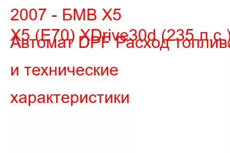 2007 - БМВ Х5
X5 (E70) XDrive30d (235 л.с.) Автомат DPF Расход топлива и технические характеристики