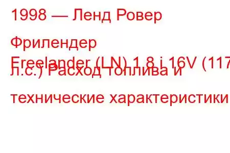 1998 — Ленд Ровер Фрилендер
Freelander (LN) 1.8 i 16V (117 л.с.) Расход топлива и технические характеристики