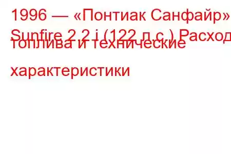 1996 — «Понтиак Санфайр»
Sunfire 2.2 i (122 л.с.) Расход топлива и технические характеристики