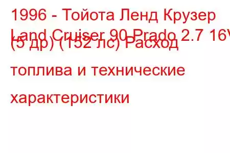 1996 - Тойота Ленд Крузер
Land Cruiser 90 Prado 2.7 16V (5 др) (152 лс) Расход топлива и технические характеристики
