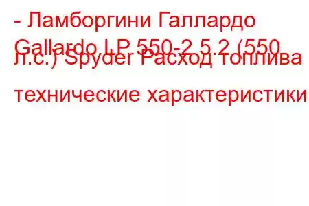 - Ламборгини Галлардо
Gallardo LP 550-2 5.2 (550 л.с.) Spyder Расход топлива и технические характеристики