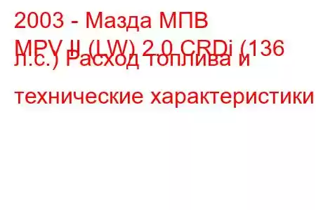 2003 - Мазда МПВ
MPV II (LW) 2.0 CRDi (136 л.с.) Расход топлива и технические характеристики