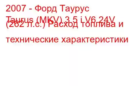 2007 - Форд Таурус
Taurus (MKV) 3.5 i V6 24V (262 л.с.) Расход топлива и технические характеристики