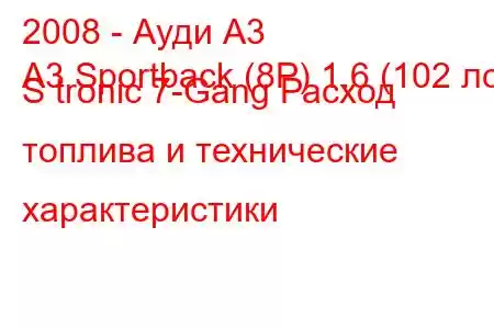 2008 - Ауди А3
A3 Sportback (8P) 1.6 (102 лс) S tronic 7-Gang Расход топлива и технические характеристики