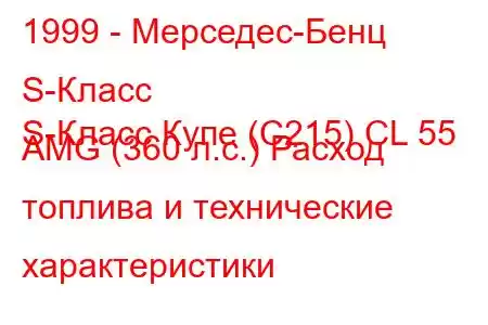 1999 - Мерседес-Бенц S-Класс
S-Класс Купе (C215) CL 55 AMG (360 л.с.) Расход топлива и технические характеристики