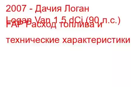 2007 - Дачия Логан
Logan Van 1.5 dCi (90 л.с.) FAP Расход топлива и технические характеристики