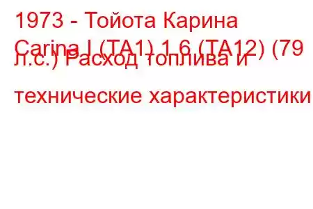 1973 - Тойота Карина
Carina I (TA1) 1.6 (TA12) (79 л.с.) Расход топлива и технические характеристики