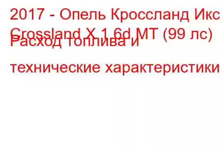 2017 - Опель Кроссланд Икс
Crossland X 1.6d MT (99 лс) Расход топлива и технические характеристики