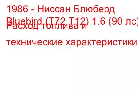 1986 - Ниссан Блюберд
Bluebird (T72,T12) 1.6 (90 лс) Расход топлива и технические характеристики