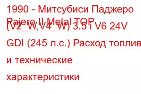 1990 - Митсубиси Паджеро
Pajero II Metal TOP (V2_W,V4_W) 3.5 i V6 24V GDI (245 л.с.) Расход топлива и технические характеристики