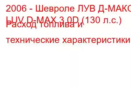 2006 - Шевроле ЛУВ Д-МАКС
LUV D-MAX 3.0D (130 л.с.) Расход топлива и технические характеристики