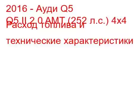 2016 - Ауди Q5
Q5 II 2.0 AMT (252 л.с.) 4x4 Расход топлива и технические характеристики