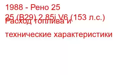 1988 - Рено 25
25 (B29) 2.85i V6 (153 л.с.) Расход топлива и технические характеристики