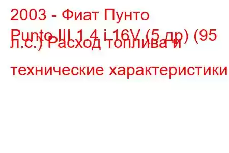 2003 - Фиат Пунто
Punto III 1.4 i 16V (5 др) (95 л.с.) Расход топлива и технические характеристики