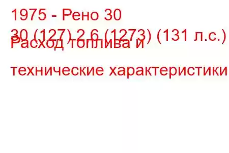 1975 - Рено 30
30 (127) 2,6 (1273) (131 л.с.) Расход топлива и технические характеристики