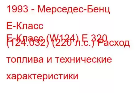 1993 - Мерседес-Бенц Е-Класс
E-Класс (W124) E 320 (124.032) (220 л.с.) Расход топлива и технические характеристики