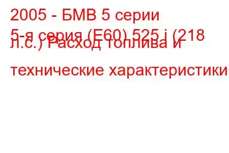 2005 - БМВ 5 серии
5-я серия (E60) 525 i (218 л.с.) Расход топлива и технические характеристики