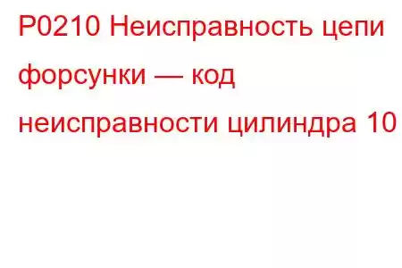 P0210 Неисправность цепи форсунки — код неисправности цилиндра 10