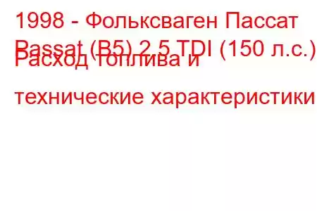 1998 - Фольксваген Пассат
Passat (B5) 2.5 TDI (150 л.с.) Расход топлива и технические характеристики