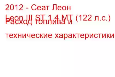 2012 - Сеат Леон
Leon III ST 1.4 MT (122 л.с.) Расход топлива и технические характеристики