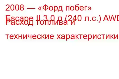 2008 — «Форд побег»
Escape II 3,0 л (240 л.с.) AWD Расход топлива и технические характеристики