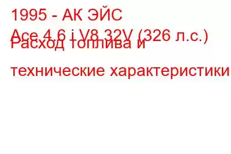 1995 - АК ЭЙС
Ace 4.6 i V8 32V (326 л.с.) Расход топлива и технические характеристики