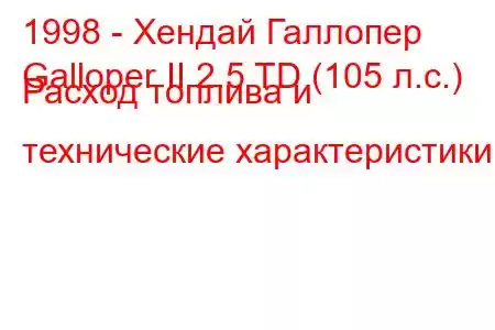 1998 - Хендай Галлопер
Galloper II 2.5 TD (105 л.с.) Расход топлива и технические характеристики