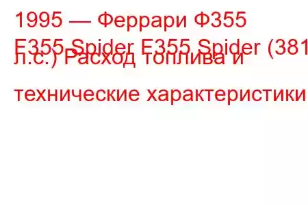 1995 — Феррари Ф355
F355 Spider F355 Spider (381 л.с.) Расход топлива и технические характеристики