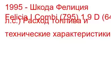 1995 - Шкода Фелиция
Felicia I Combi (795) 1.9 D (64 л.с.) Расход топлива и технические характеристики