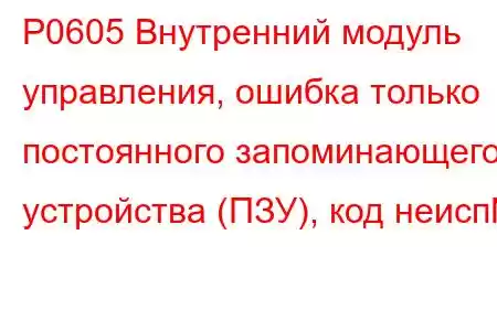 P0605 Внутренний модуль управления, ошибка только постоянного запоминающего устройства (ПЗУ), код неисп