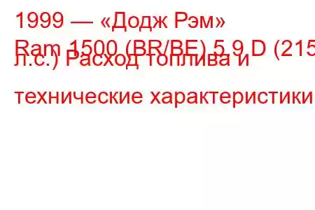 1999 — «Додж Рэм»
Ram 1500 (BR/BE) 5.9 D (215 л.с.) Расход топлива и технические характеристики