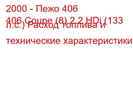 2000 - Пежо 406
406 Coupe (8) 2.2 HDi (133 л.с.) Расход топлива и технические характеристики