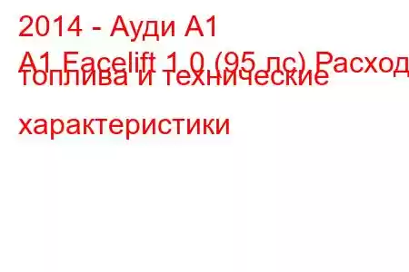 2014 - Ауди А1
A1 Facelift 1.0 (95 лс) Расход топлива и технические характеристики