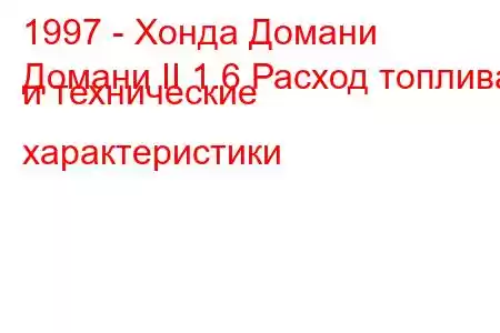 1997 - Хонда Домани
Домани II 1.6 Расход топлива и технические характеристики