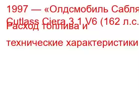 1997 — «Олдсмобиль Сабля»
Cutlass Ciera 3.1 V6 (162 л.с.) Расход топлива и технические характеристики