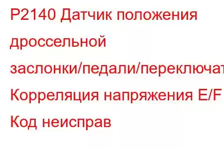 P2140 Датчик положения дроссельной заслонки/педали/переключатель Корреляция напряжения E/F Код неисправ