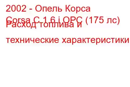 2002 - Опель Корса
Corsa C 1.6 i OPC (175 лс) Расход топлива и технические характеристики