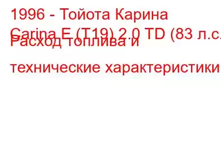 1996 - Тойота Карина
Carina E (T19) 2.0 TD (83 л.с.) Расход топлива и технические характеристики