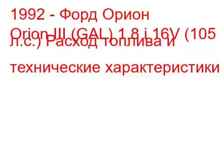 1992 - Форд Орион
Orion III (GAL) 1.8 i 16V (105 л.с.) Расход топлива и технические характеристики