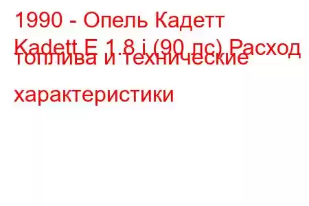 1990 - Опель Кадетт
Kadett E 1.8 i (90 лс) Расход топлива и технические характеристики