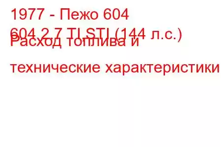 1977 - Пежо 604
604 2.7 TI,STI (144 л.с.) Расход топлива и технические характеристики