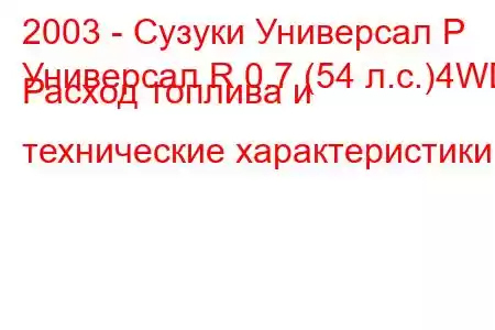 2003 - Сузуки Универсал Р
Универсал R 0.7 (54 л.с.)4WD Расход топлива и технические характеристики