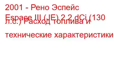 2001 - Рено Эспейс
Espace III (JE) 2.2 dCi (130 л.с.) Расход топлива и технические характеристики