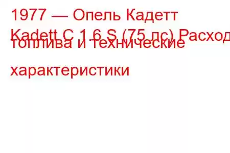 1977 — Опель Кадетт
Kadett C 1.6 S (75 лс) Расход топлива и технические характеристики