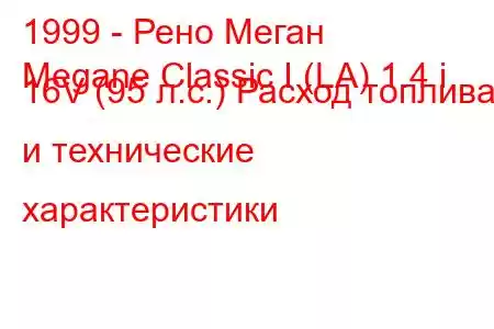 1999 - Рено Меган
Megane Classic I (LA) 1.4 i 16V (95 л.с.) Расход топлива и технические характеристики